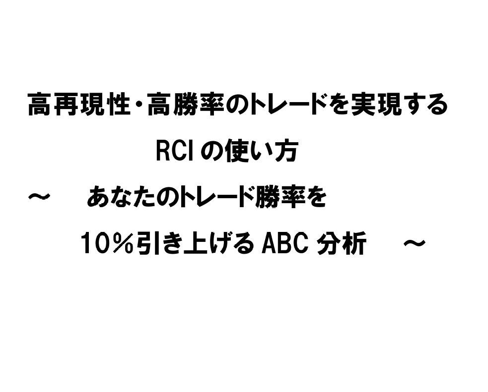 高再現性・高勝率のトレードを実現する RCI の使い方   ～  あなたのトレード勝率を  10％引き上げるABC分析  ～